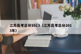 江苏高考总分2013（江苏高考总分2013年）