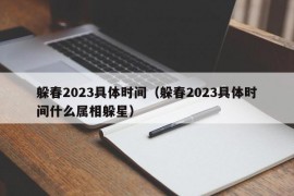 躲春2023具体时间（躲春2023具体时间什么属相躲星）