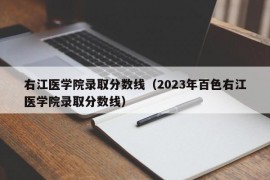 右江医学院录取分数线（2023年百色右江医学院录取分数线）