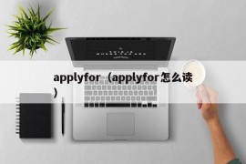 applyfor（applyfor怎么读）