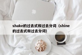 shake的过去式和过去分词（shine的过去式和过去分词）