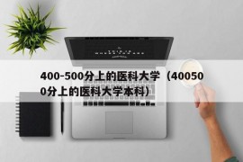 400-500分上的医科大学（400500分上的医科大学本科）