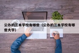 公办的三本学校有哪些（公办的三本学校有哪些大学）