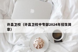 许昌卫校（许昌卫校中专部2024年招生简章）