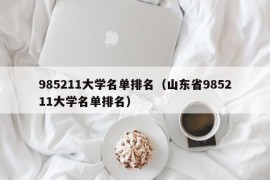 985211大学名单排名（山东省985211大学名单排名）