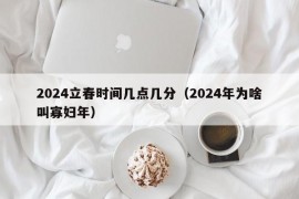 2024立春时间几点几分（2024年为啥叫寡妇年）