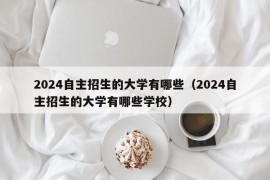 2024自主招生的大学有哪些（2024自主招生的大学有哪些学校）