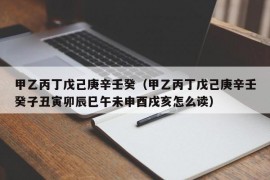 甲乙丙丁戊己庚辛壬癸（甲乙丙丁戊己庚辛壬癸子丑寅卯辰巳午未申酉戌亥怎么读）