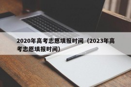 2020年高考志愿填报时间（2023年高考志愿填报时间）