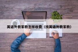 英语外教家教怎样收费（找英语外教家教）