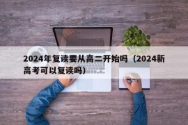 2024年复读要从高二开始吗（2024新高考可以复读吗）