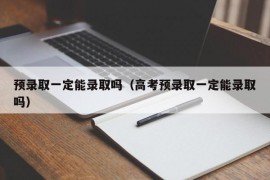 预录取一定能录取吗（高考预录取一定能录取吗）