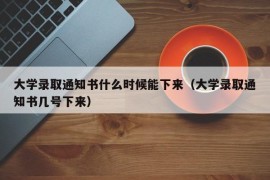 大学录取通知书什么时候能下来（大学录取通知书几号下来）