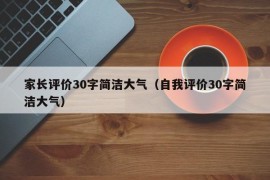 家长评价30字简洁大气（自我评价30字简洁大气）