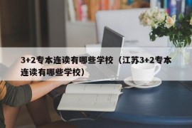 3+2专本连读有哪些学校（江苏3+2专本连读有哪些学校）