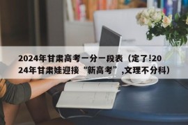 2024年甘肃高考一分一段表（定了!2024年甘肃娃迎接“新高考”,文理不分科）