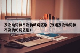 及物动词和不及物动词区别（汉语及物动词和不及物动词区别）