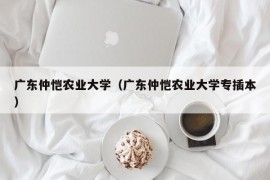 广东仲恺农业大学（广东仲恺农业大学专插本）