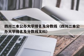 四川二本公办大学排名及分数线（四川二本公办大学排名及分数线文科）