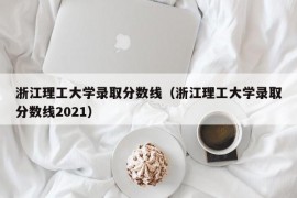 浙江理工大学录取分数线（浙江理工大学录取分数线2021）