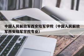 中国人民解放军西安陆军学院（中国人民解放军西安陆军学院专业）