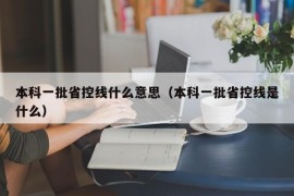 本科一批省控线什么意思（本科一批省控线是什么）