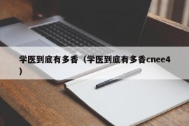 学医到底有多香（学医到底有多香cnee4）