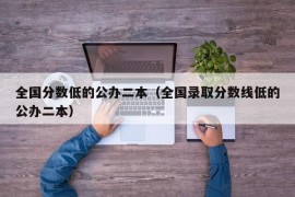 全国分数低的公办二本（全国录取分数线低的公办二本）