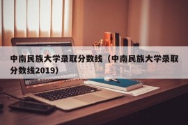 中南民族大学录取分数线（中南民族大学录取分数线2019）