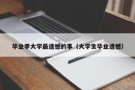 毕业季大学最遗憾的事（大学生毕业遗憾）