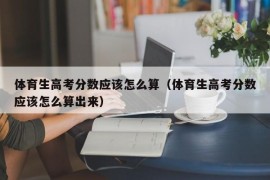 体育生高考分数应该怎么算（体育生高考分数应该怎么算出来）