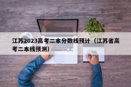 江苏2023高考二本分数线预计（江苏省高考二本线预测）