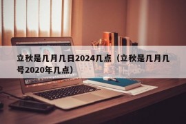 立秋是几月几日2024几点（立秋是几月几号2020年几点）