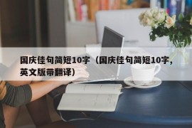 国庆佳句简短10字（国庆佳句简短10字,英文版带翻译）