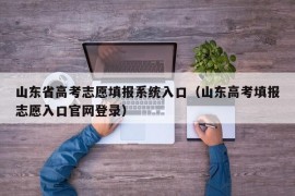 山东省高考志愿填报系统入口（山东高考填报志愿入口官网登录）