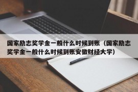 国家励志奖学金一般什么时候到账（国家励志奖学金一般什么时候到账安徽财经大学）