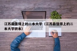 江苏最值得上的二本大学（江苏最值得上的二本大学转本）