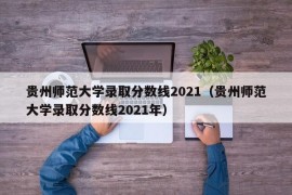 贵州师范大学录取分数线2021（贵州师范大学录取分数线2021年）