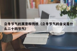 立冬节气的寓意和传统（立冬节气的含义是什么二十四节气）