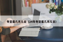 冬至是几月几日（24年冬至是几月几日）