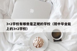 3+2学校有哪些是正规的学校（初中毕业能上的3+2学校）