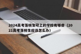 2024高考落榜生可上的学校有哪些（2021高考落榜生应该怎么办）