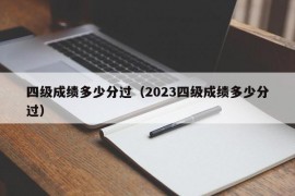 四级成绩多少分过（2023四级成绩多少分过）