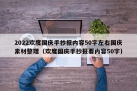 2022欢度国庆手抄报内容50字左右国庆素材整理（欢度国庆手抄报要内容50字）