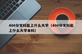 400分文科能上什么大学（400分文科能上什么大学本科）