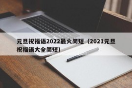 元旦祝福语2022最火简短（2021元旦祝福语大全简短）