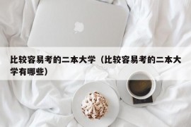 比较容易考的二本大学（比较容易考的二本大学有哪些）