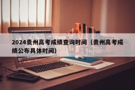 2024贵州高考成绩查询时间（贵州高考成绩公布具体时间）