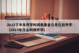 2023下半年开学时间表各省几月几日开学（2023年什么时候开学）