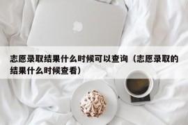 志愿录取结果什么时候可以查询（志愿录取的结果什么时候查看）